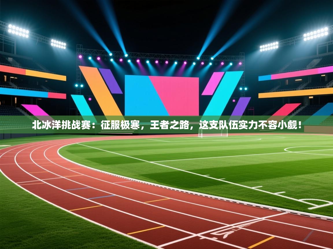 北冰洋挑战赛:征服极寒,王者之路,这支队伍实力不容小觑! 第1张