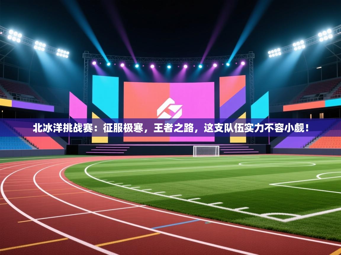 北冰洋挑战赛:征服极寒,王者之路,这支队伍实力不容小觑! 第2张