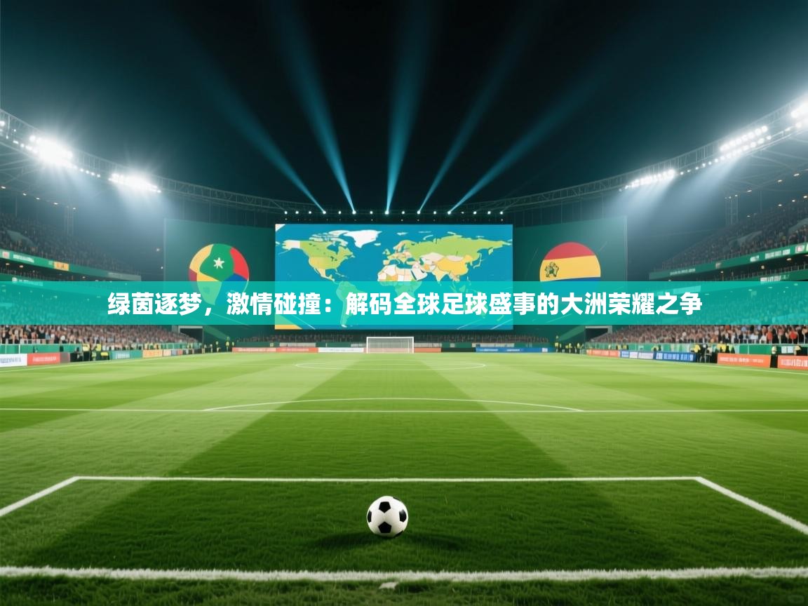 绿茵逐梦，激情碰撞：解码全球足球盛事的大洲荣耀之争  第1张