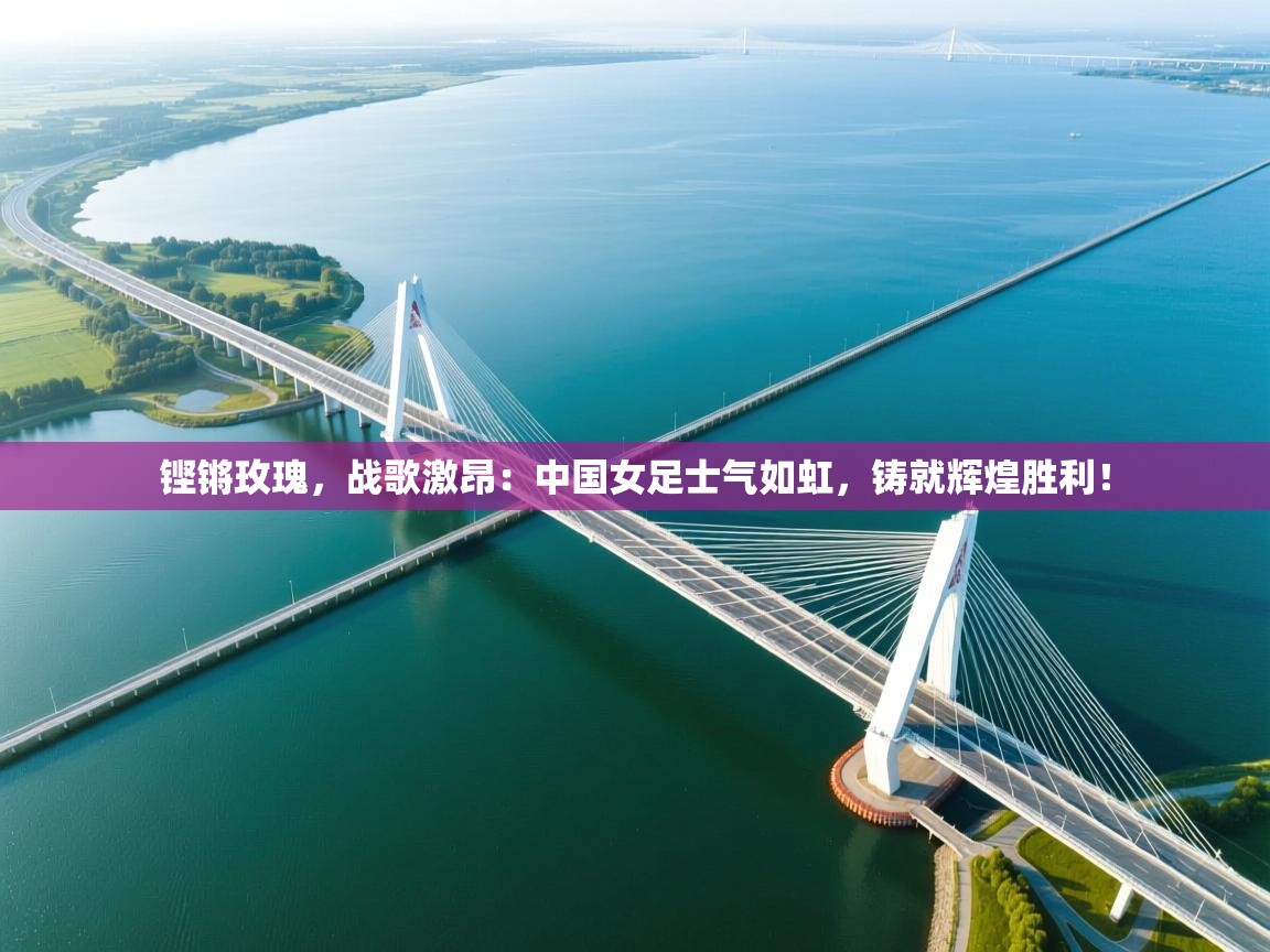 铿锵玫瑰,战歌激昂:中国女足士气如虹,铸就辉煌胜利! 第2张