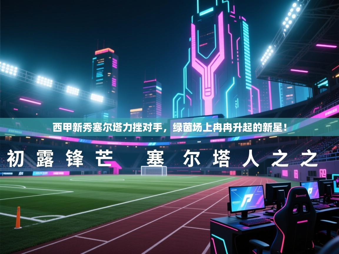 西甲新秀塞尔塔力挫对手，绿茵场上冉冉升起的新星！  第1张