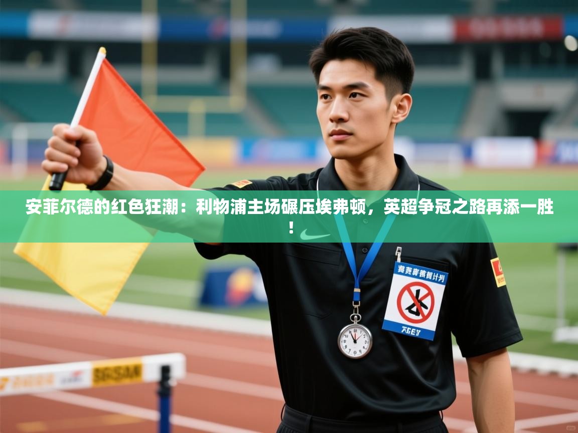 安菲尔德的红色狂潮：利物浦主场碾压埃弗顿，英超争冠之路再添一胜！  第1张