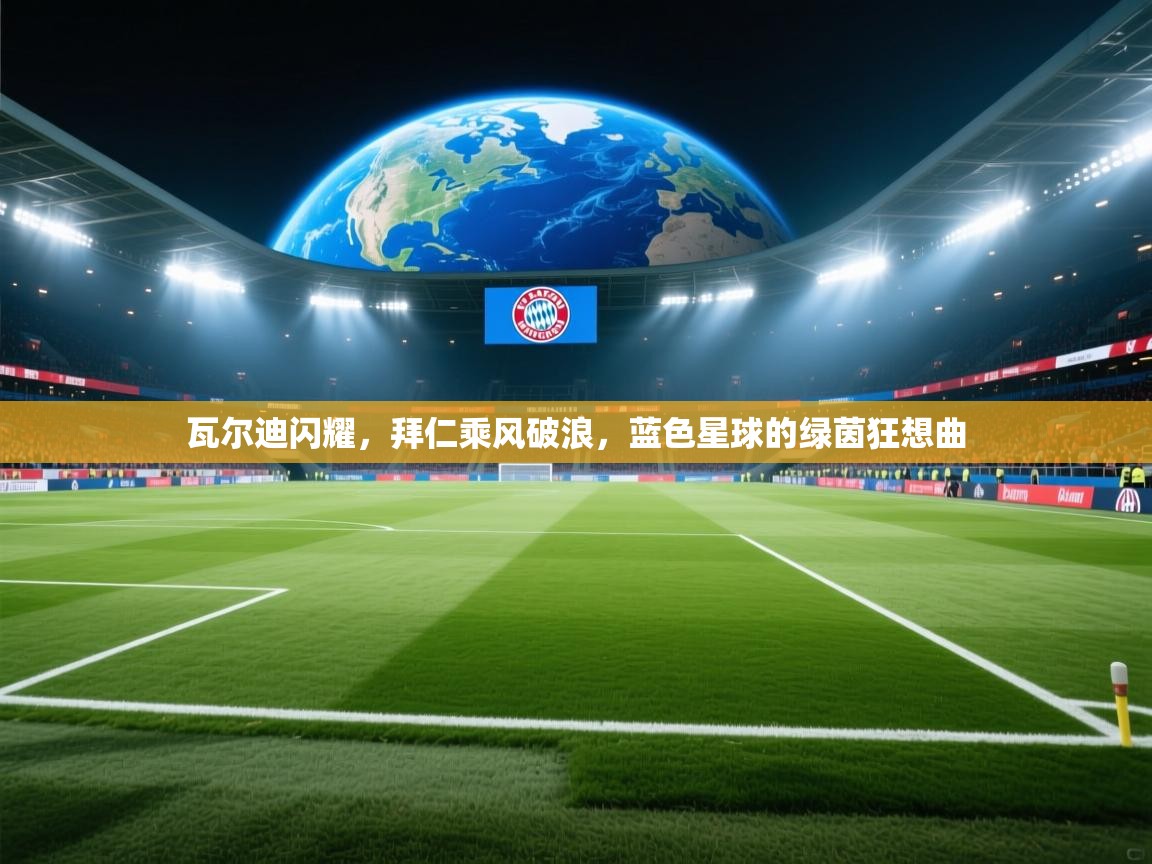 瓦尔迪闪耀，拜仁乘风破浪，蓝色星球的绿茵狂想曲  第1张
