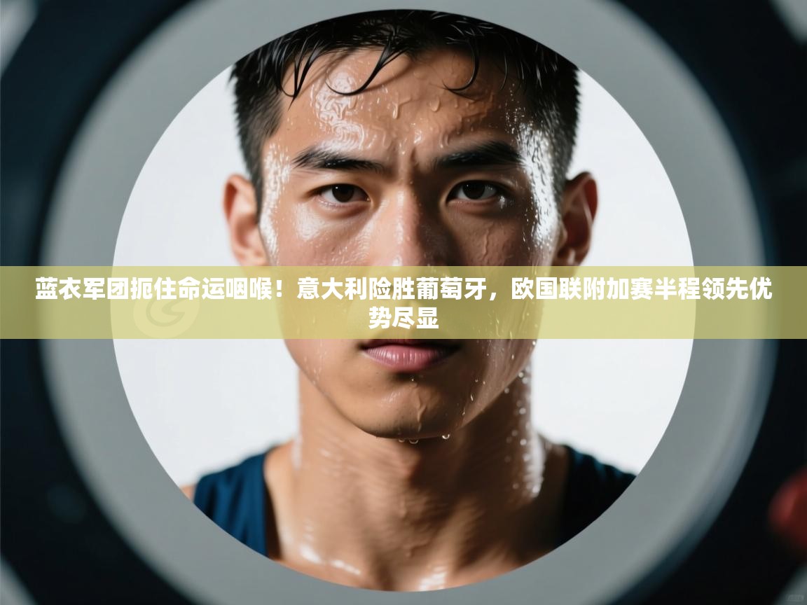 蓝衣军团扼住命运咽喉!意大利险胜葡萄牙,欧国联附加赛半程领先优势尽显 第1张