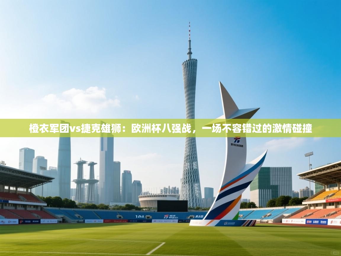 橙衣军团vs捷克雄狮:欧洲杯八强战,一场不容错过的激情碰撞 第1张